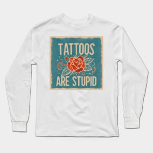 Tattoos Are Stupid Sarcastic Ink Addict Tattooed Long Sleeve T-Shirt